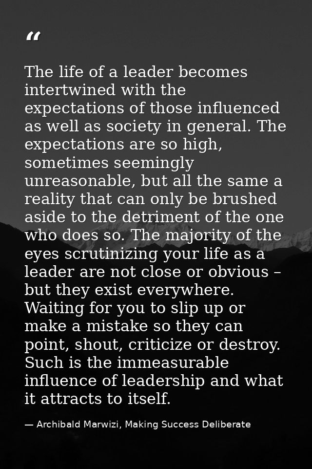 The life of a leader becomes intertwined with the expectations of those influenced as well as society in general. The ex — Archibald Marwizi, Making Success Deliberate