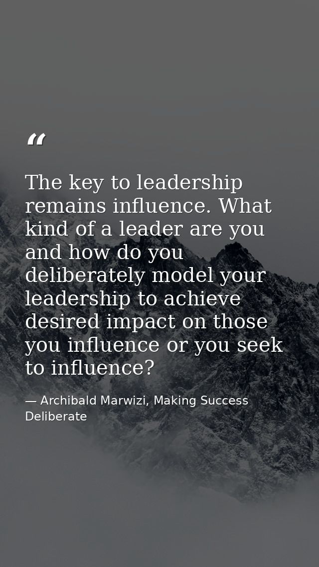The key to leadership remains influence. What kind of a leader are you and how do you deliberately model your leadership — Archibald Marwizi, Making Success Deliberate