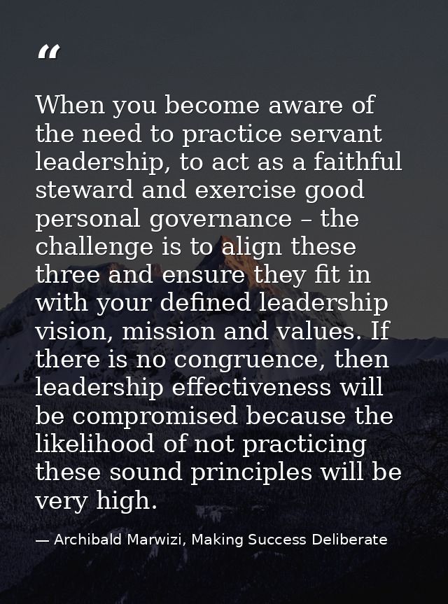 When you become aware of the need to practice servant leadership, to act as a faithful steward and exercise good persona — Archibald Marwizi, Making Success Deliberate