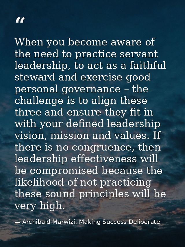 When you become aware of the need to practice servant leadership, to act as a faithful steward and exercise good persona — Archibald Marwizi, Making Success Deliberate