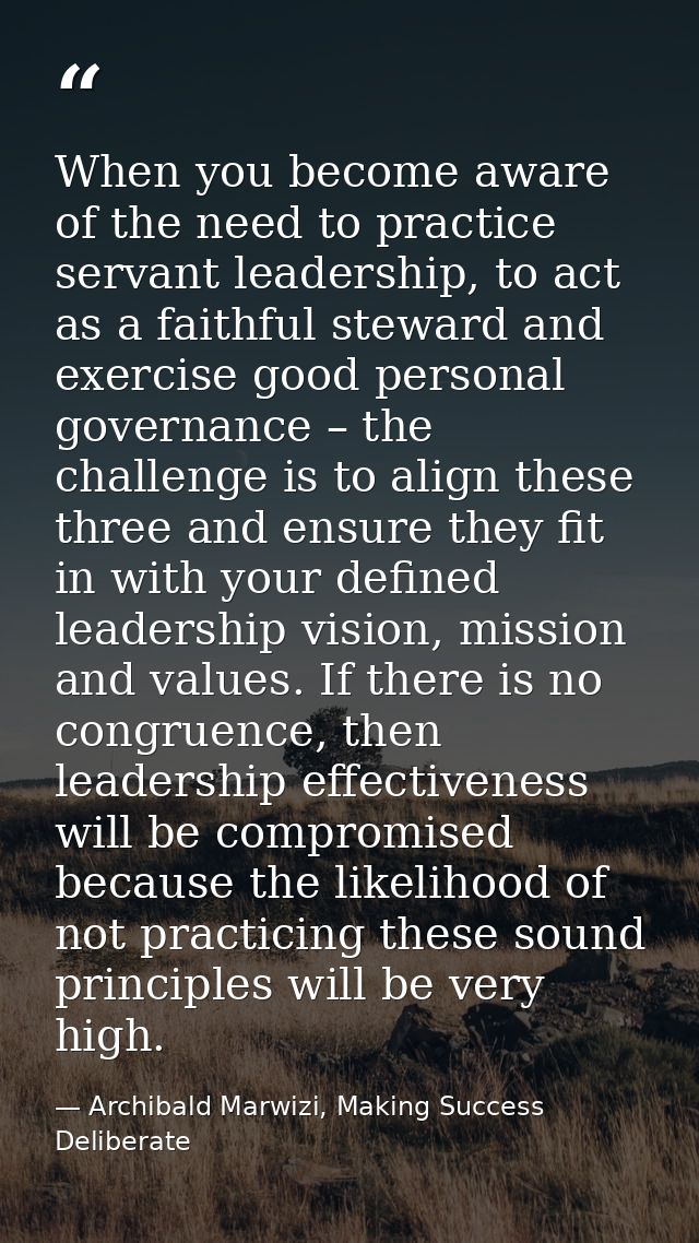 When you become aware of the need to practice servant leadership, to act as a faithful steward and exercise good persona — Archibald Marwizi, Making Success Deliberate