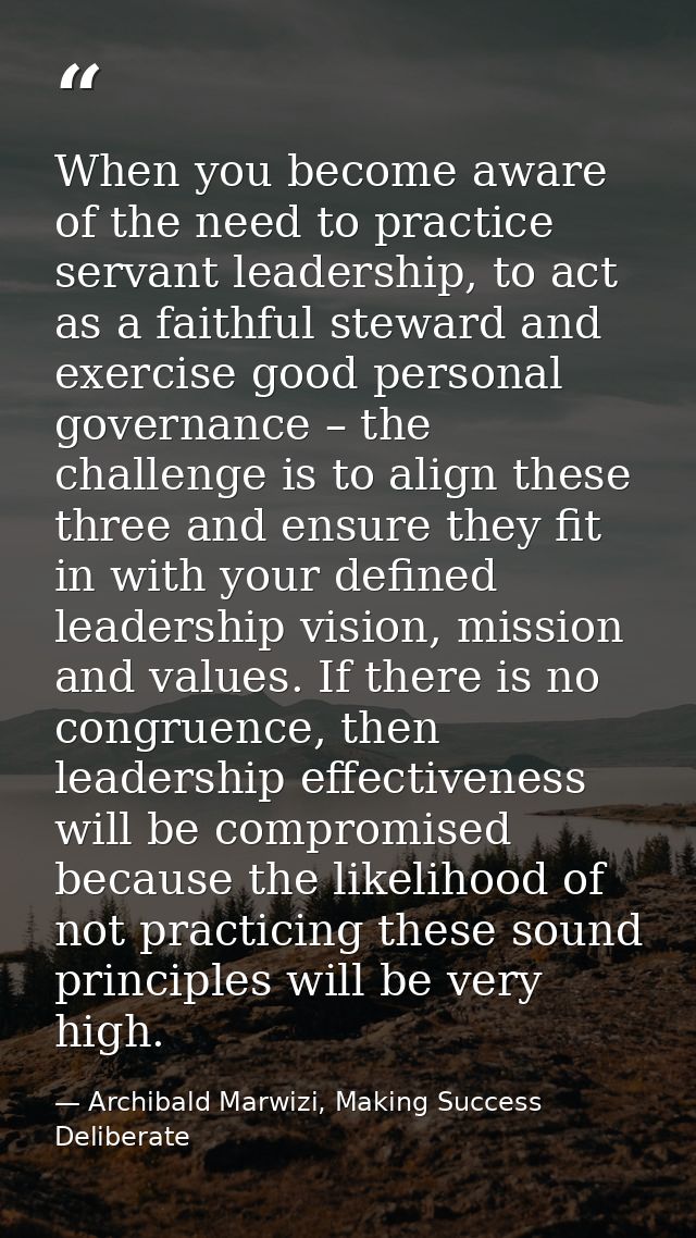 When you become aware of the need to practice servant leadership, to act as a faithful steward and exercise good persona — Archibald Marwizi, Making Success Deliberate