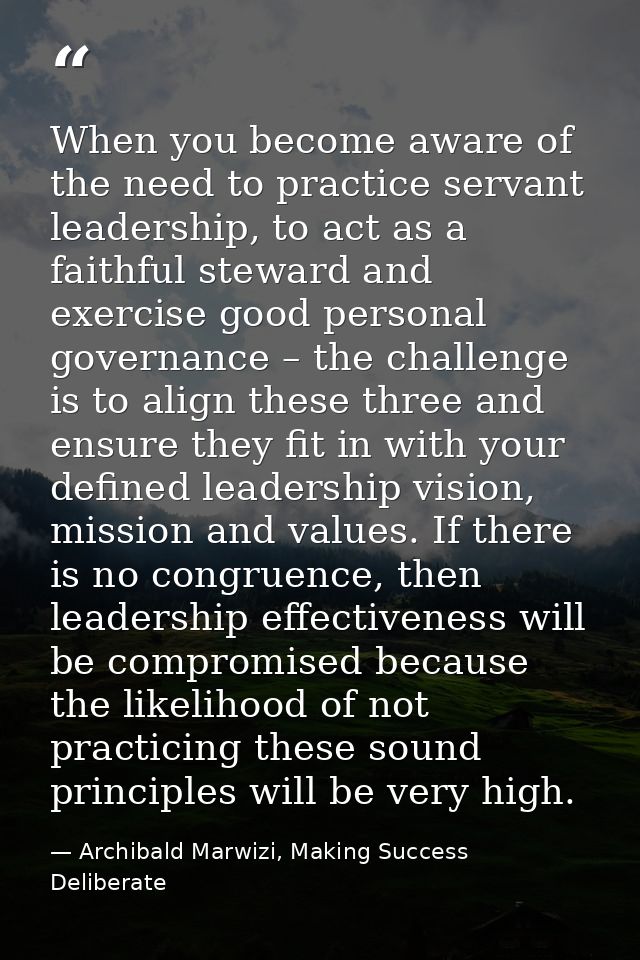 When you become aware of the need to practice servant leadership, to act as a faithful steward and exercise good persona — Archibald Marwizi, Making Success Deliberate