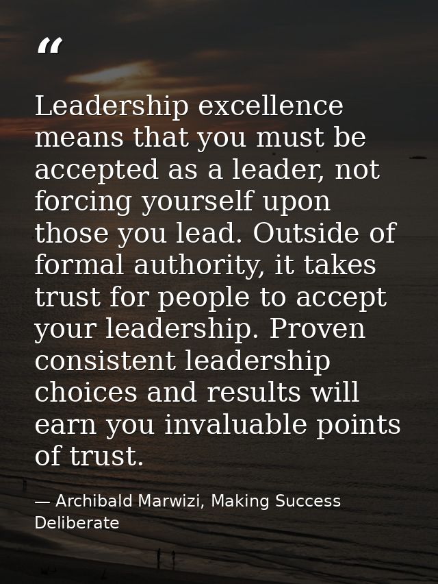 Leadership excellence means that you must be accepted as a leader, not forcing yourself upon those you lead. Outside of  — Archibald Marwizi, Making Success Deliberate