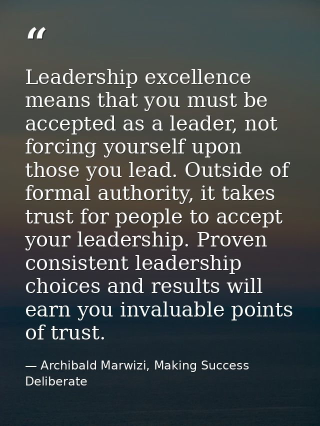 Leadership excellence means that you must be accepted as a leader, not forcing yourself upon those you lead. Outside of  — Archibald Marwizi, Making Success Deliberate
