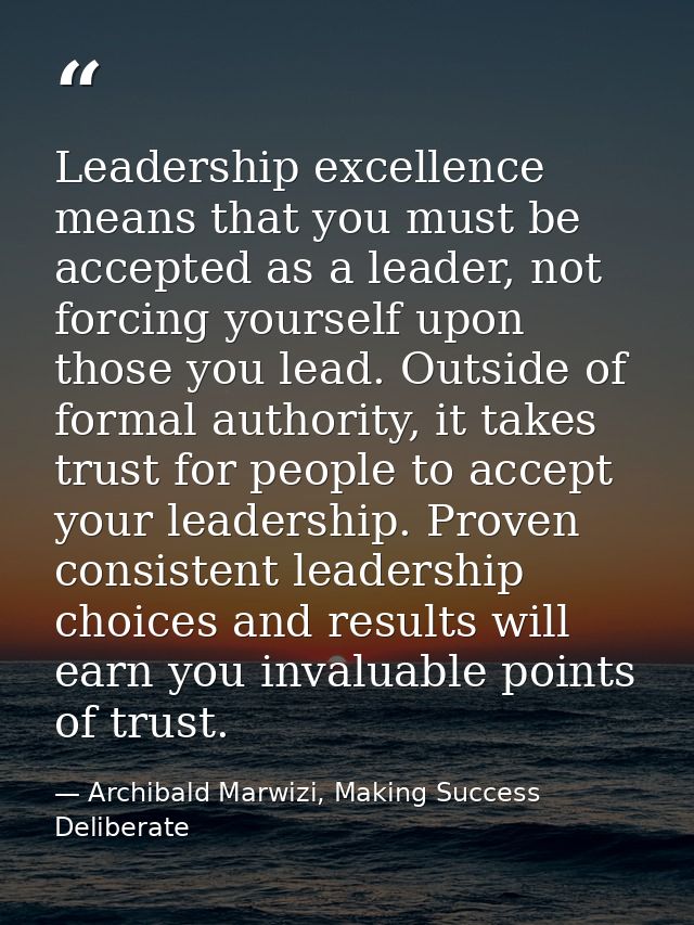 Leadership excellence means that you must be accepted as a leader, not forcing yourself upon those you lead. Outside of  — Archibald Marwizi, Making Success Deliberate
