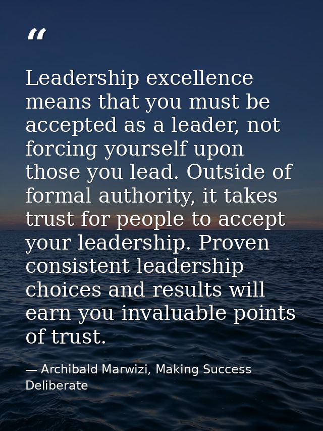 Leadership excellence means that you must be accepted as a leader, not forcing yourself upon those you lead. Outside of  — Archibald Marwizi, Making Success Deliberate