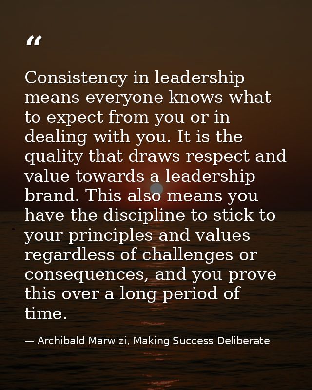 Consistency in leadership means everyone knows what to expect from you or in dealing with you. It is the quality that dr — Archibald Marwizi, Making Success Deliberate