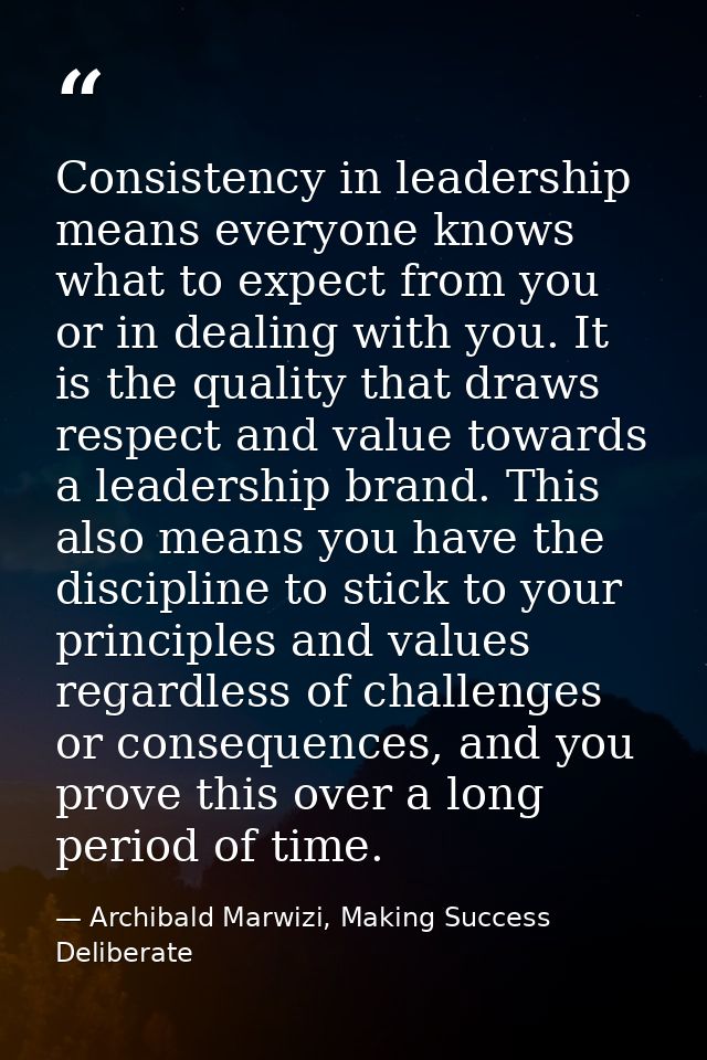 Consistency in leadership means everyone knows what to expect from you or in dealing with you. It is the quality that dr — Archibald Marwizi, Making Success Deliberate