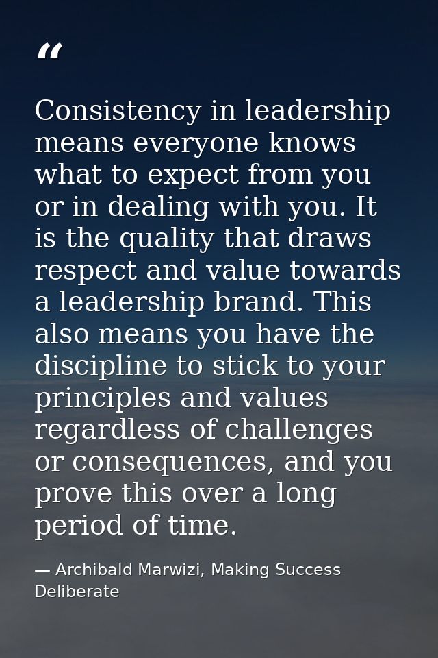 Consistency in leadership means everyone knows what to expect from you or in dealing with you. It is the quality that dr — Archibald Marwizi, Making Success Deliberate