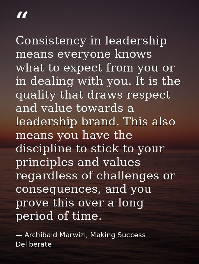 Consistency in leadership means everyone knows what to expect from you or in dealing with you. It is the quality that dr — Archibald Marwizi, Making Success Deliberate