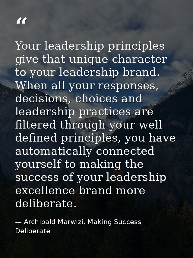 Your leadership principles give that unique character to your leadership brand. When all your responses, decisions, choi — Archibald Marwizi, Making Success Deliberate