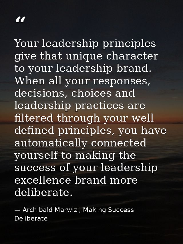 Your leadership principles give that unique character to your leadership brand. When all your responses, decisions, choi — Archibald Marwizi, Making Success Deliberate