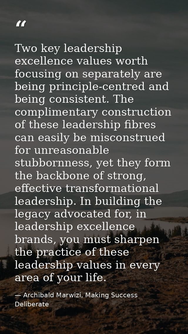 Two key leadership excellence values worth focusing on separately are being principle-centred and being consistent. The  — Archibald Marwizi, Making Success Deliberate
