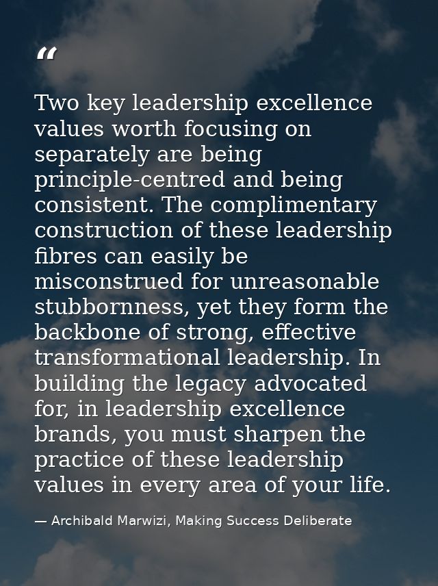 Two key leadership excellence values worth focusing on separately are being principle-centred and being consistent. The  — Archibald Marwizi, Making Success Deliberate