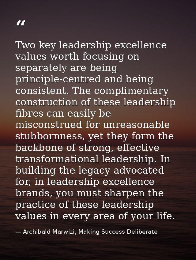 Two key leadership excellence values worth focusing on separately are being principle-centred and being consistent. The  — Archibald Marwizi, Making Success Deliberate