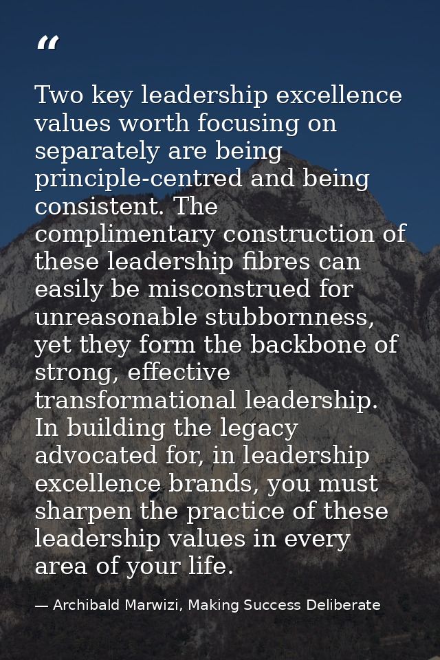 Two key leadership excellence values worth focusing on separately are being principle-centred and being consistent. The  — Archibald Marwizi, Making Success Deliberate