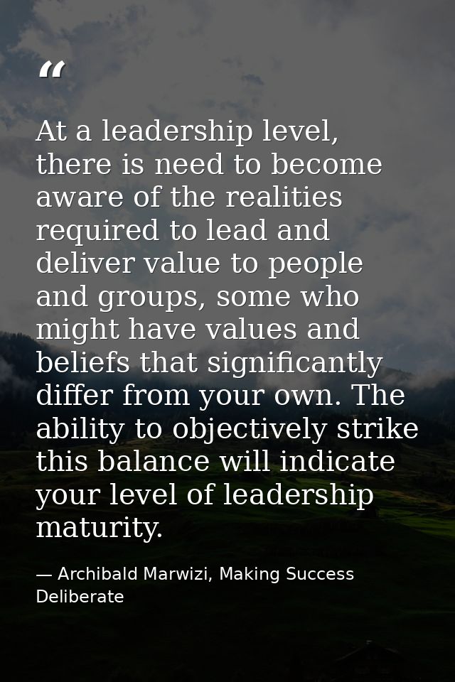 At a leadership level, there is need to become aware of the realities required to lead and deliver value to people and g — Archibald Marwizi, Making Success Deliberate
