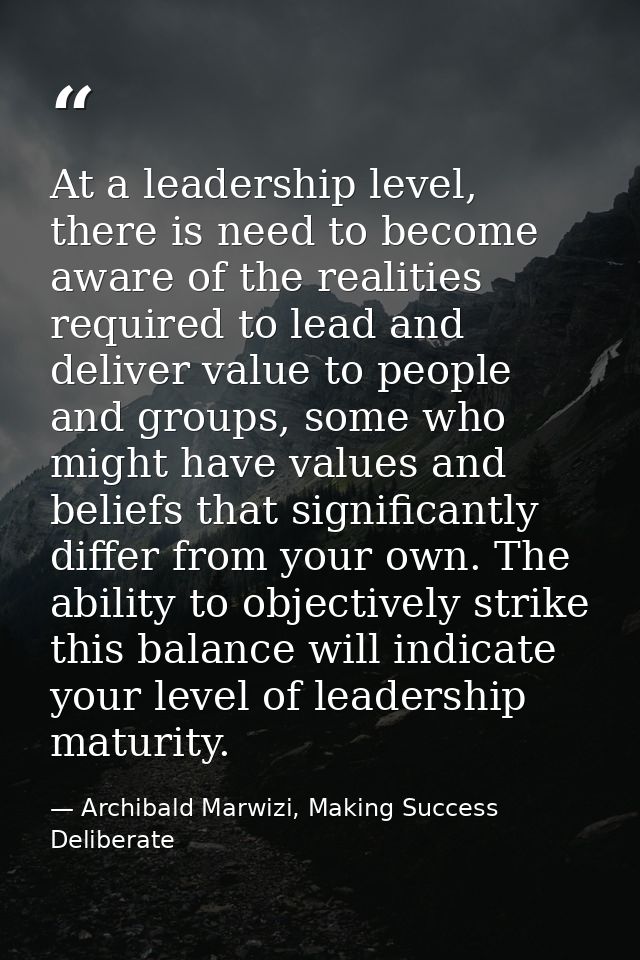 At a leadership level, there is need to become aware of the realities required to lead and deliver value to people and g — Archibald Marwizi, Making Success Deliberate