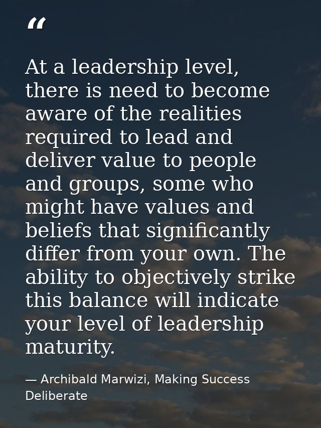 At a leadership level, there is need to become aware of the realities required to lead and deliver value to people and g — Archibald Marwizi, Making Success Deliberate