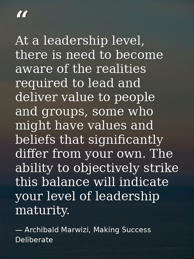 At a leadership level, there is need to become aware of the realities required to lead and deliver value to people and g — Archibald Marwizi, Making Success Deliberate