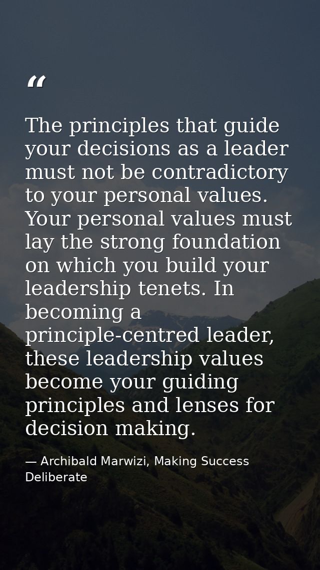 The principles that guide your decisions as a leader must not be contradictory to your personal values. Your personal va — Archibald Marwizi, Making Success Deliberate