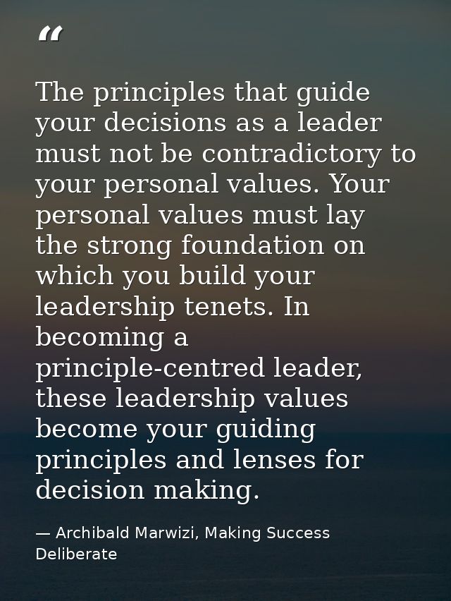 The principles that guide your decisions as a leader must not be contradictory to your personal values. Your personal va — Archibald Marwizi, Making Success Deliberate