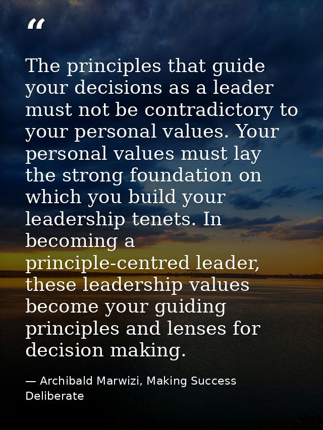 The principles that guide your decisions as a leader must not be contradictory to your personal values. Your personal va — Archibald Marwizi, Making Success Deliberate
