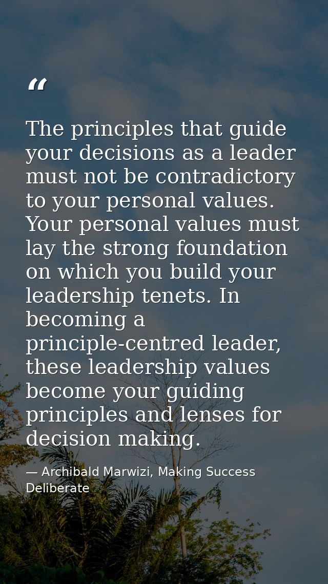 The principles that guide your decisions as a leader must not be contradictory to your personal values. Your personal va — Archibald Marwizi, Making Success Deliberate