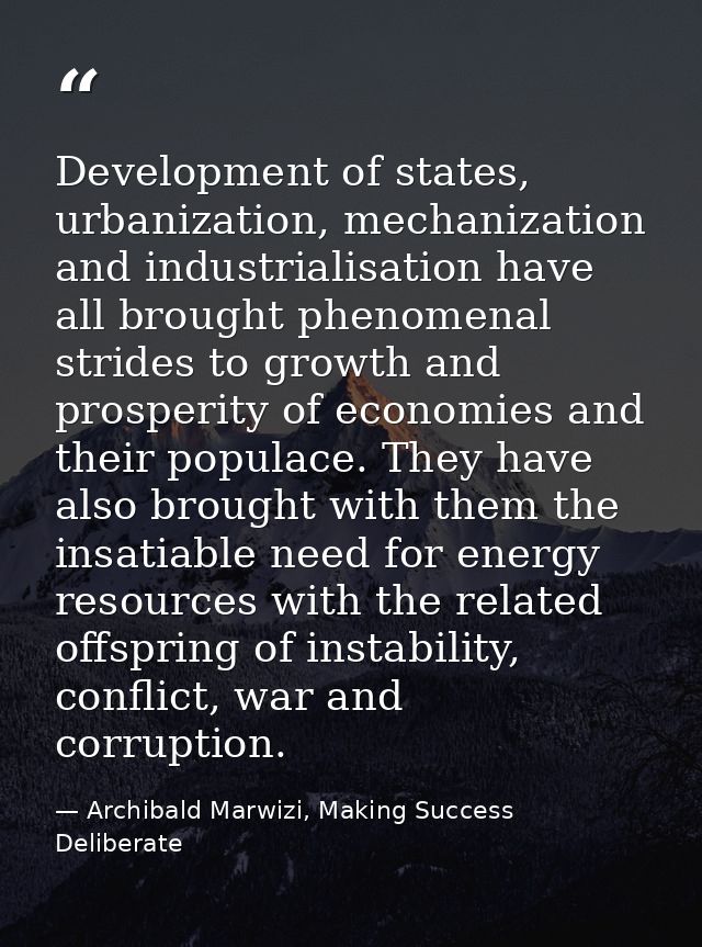 Development of states, urbanization, mechanization and industrialisation have all brought phenomenal strides to growth a — Archibald Marwizi, Making Success Deliberate