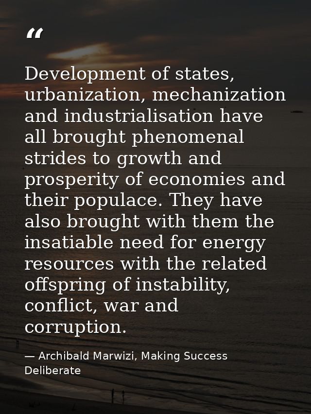 Development of states, urbanization, mechanization and industrialisation have all brought phenomenal strides to growth a — Archibald Marwizi, Making Success Deliberate