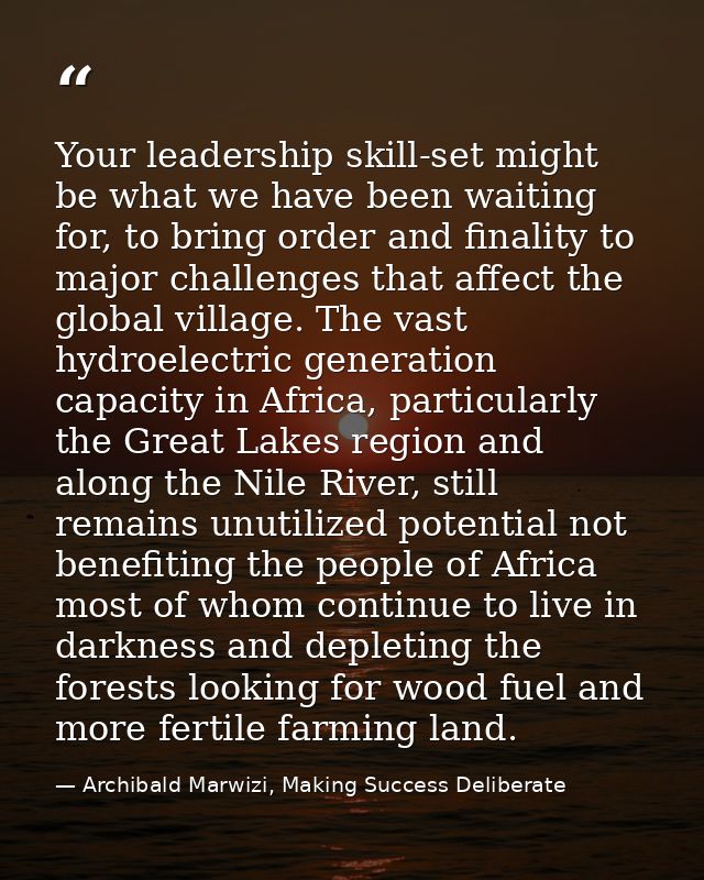 Your leadership skill-set might be what we have been waiting for, to bring order and finality to major challenges that a — Archibald Marwizi, Making Success Deliberate