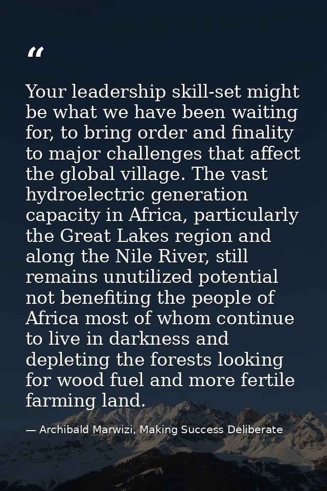 Your leadership skill-set might be what we have been waiting for, to bring order and finality to major challenges that a — Archibald Marwizi, Making Success Deliberate