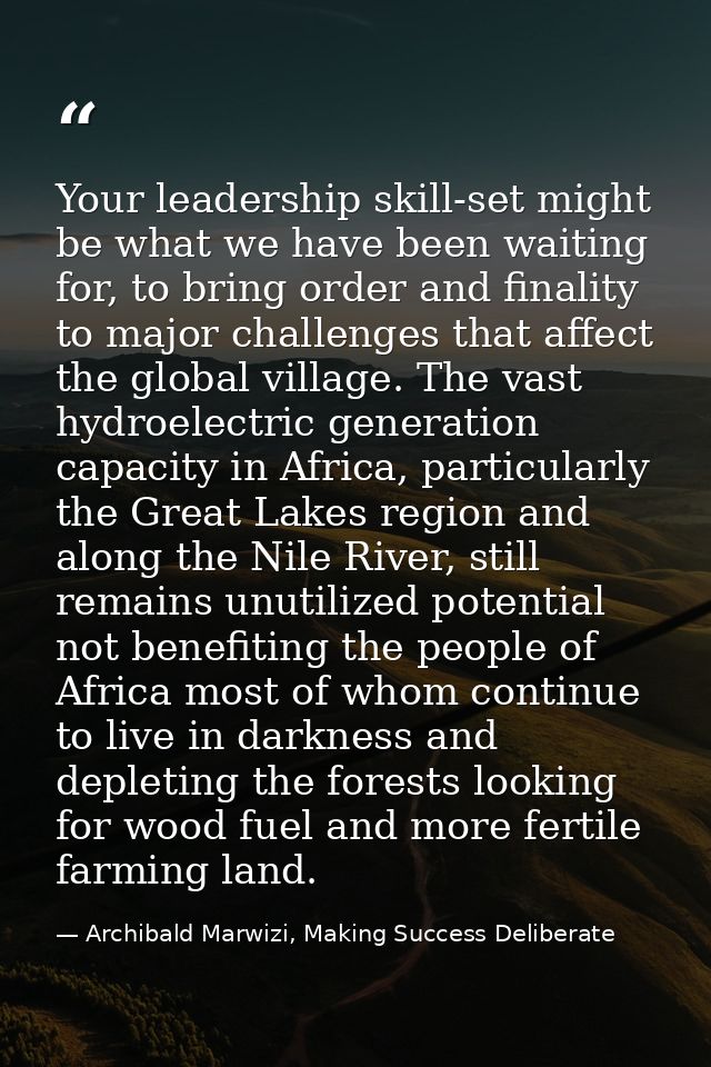 Your leadership skill-set might be what we have been waiting for, to bring order and finality to major challenges that a — Archibald Marwizi, Making Success Deliberate