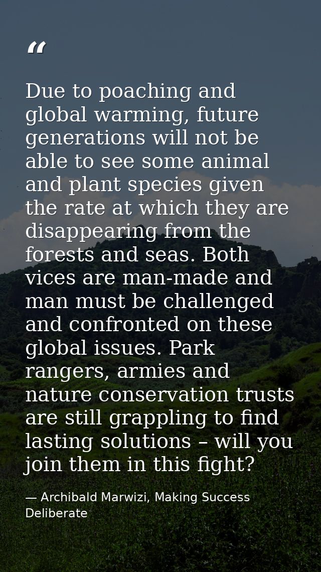Due to poaching and global warming, future generations will not be able to see some animal and plant species given the r — Archibald Marwizi, Making Success Deliberate