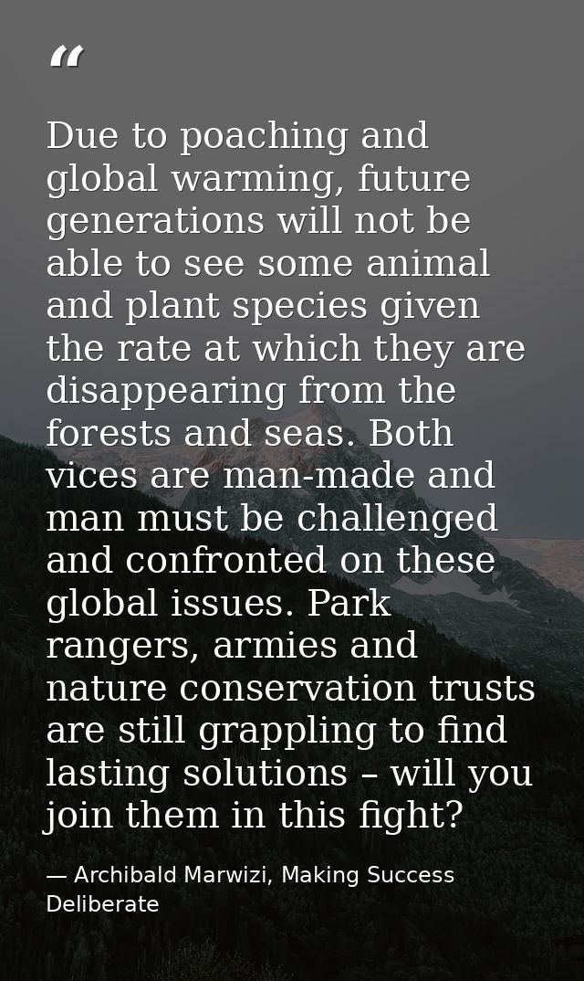 Due to poaching and global warming, future generations will not be able to see some animal and plant species given the r — Archibald Marwizi, Making Success Deliberate