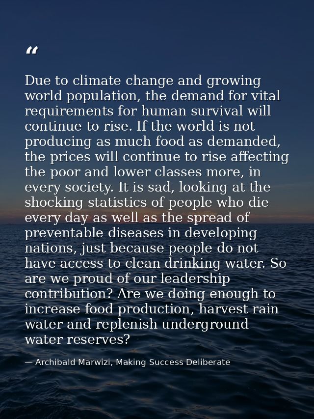 Due to climate change and growing world population, the demand for vital requirements for human survival will continue t — Archibald Marwizi, Making Success Deliberate