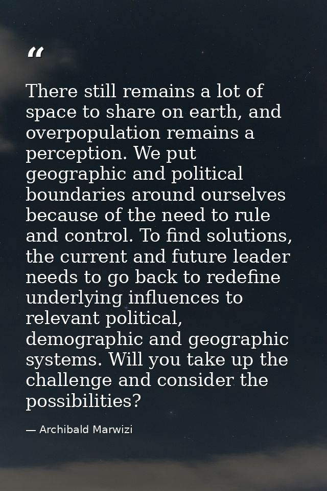 There still remains a lot of space to share on earth, and overpopulation remains a perception. We put geographic and pol — Archibald Marwizi