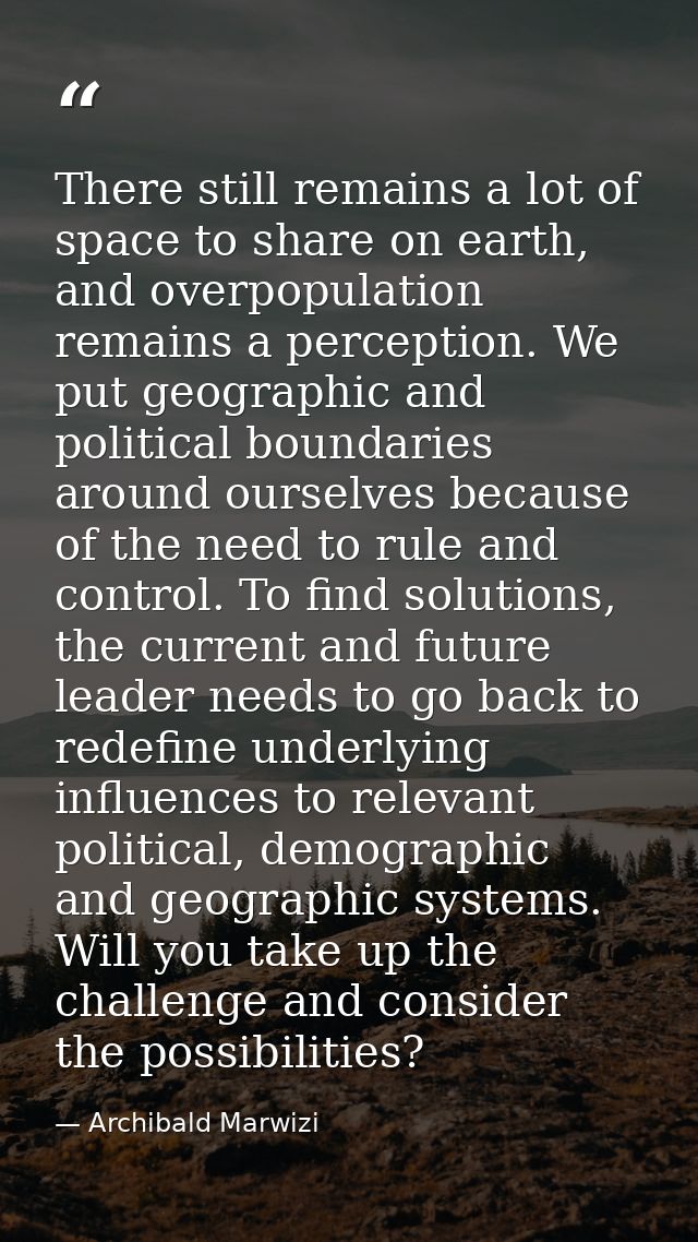 There still remains a lot of space to share on earth, and overpopulation remains a perception. We put geographic and pol — Archibald Marwizi