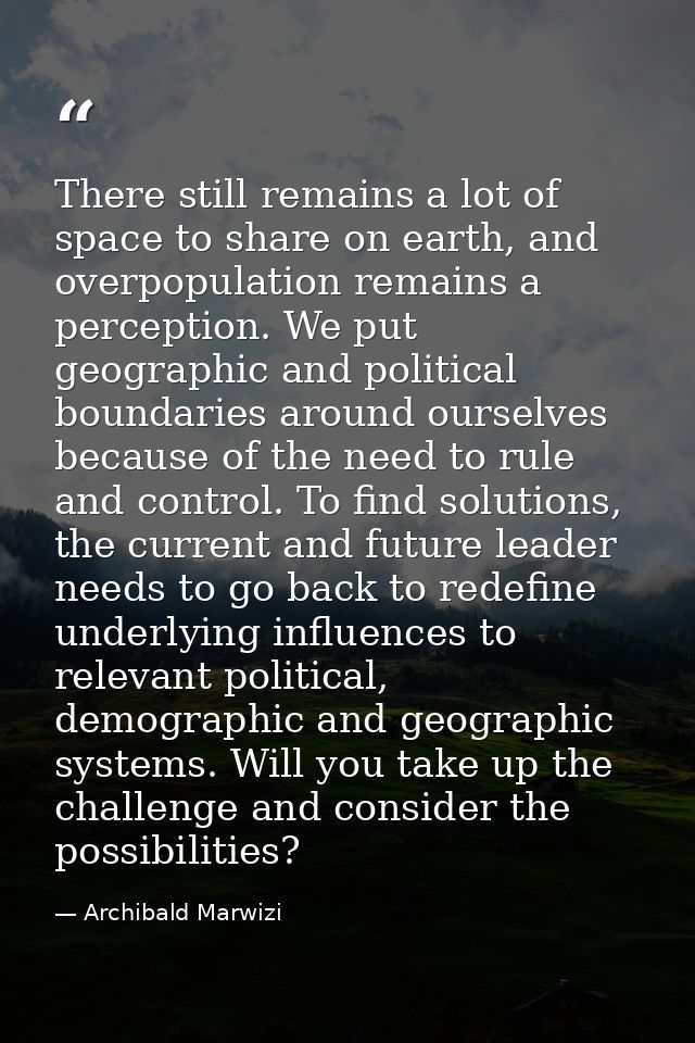 There still remains a lot of space to share on earth, and overpopulation remains a perception. We put geographic and pol — Archibald Marwizi
