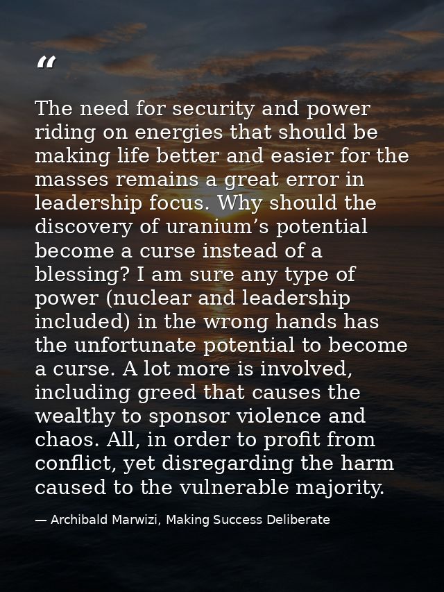 The need for security and power riding on energies that should be making life better and easier for the masses remains a — Archibald Marwizi, Making Success Deliberate