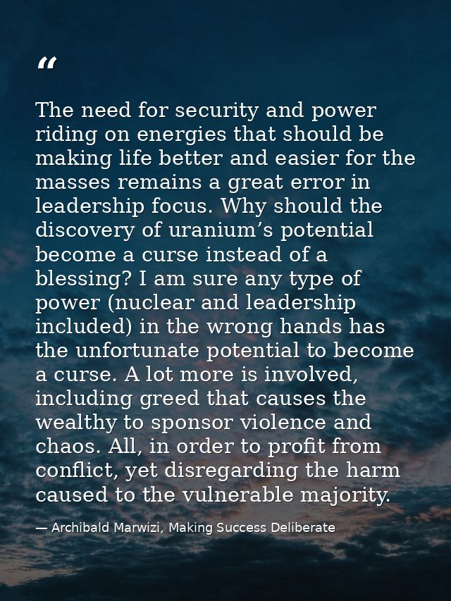 The need for security and power riding on energies that should be making life better and easier for the masses remains a — Archibald Marwizi, Making Success Deliberate