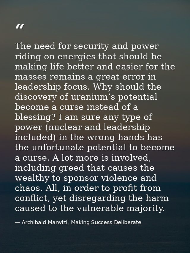The need for security and power riding on energies that should be making life better and easier for the masses remains a — Archibald Marwizi, Making Success Deliberate