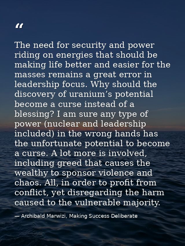 The need for security and power riding on energies that should be making life better and easier for the masses remains a — Archibald Marwizi, Making Success Deliberate