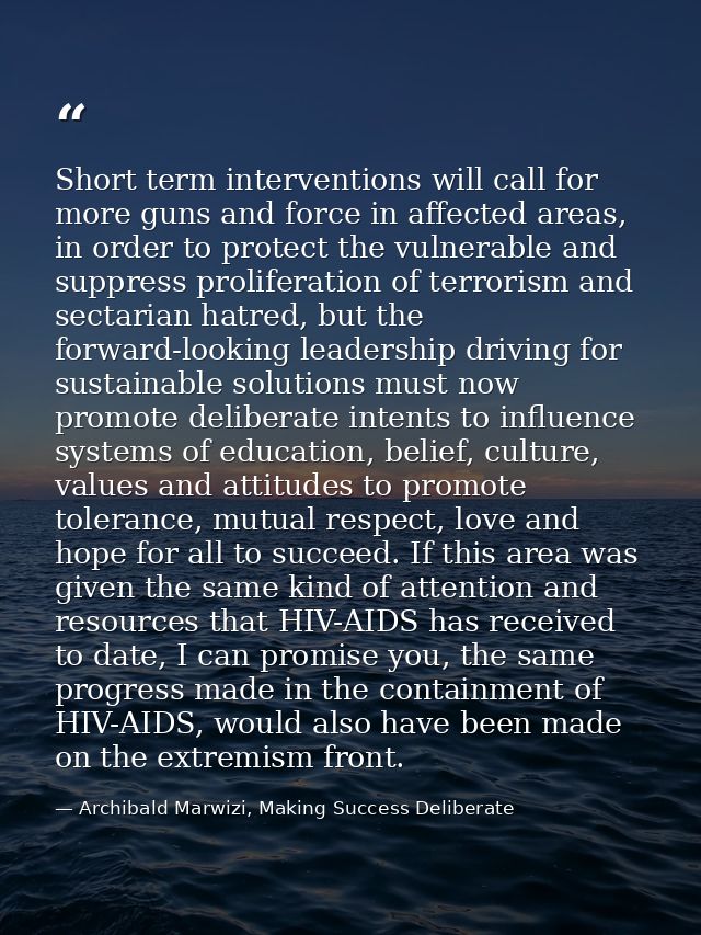 Short term interventions will call for more guns and force in affected areas, in order to protect the vulnerable and sup — Archibald Marwizi, Making Success Deliberate