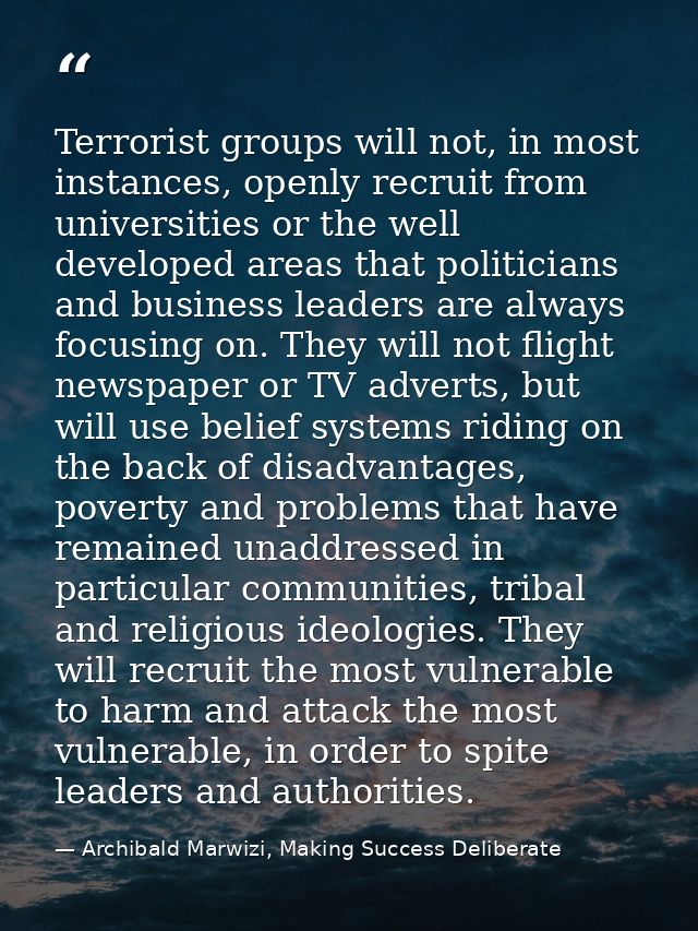Terrorist groups will not, in most instances, openly recruit from universities or the well developed areas that politici — Archibald Marwizi, Making Success Deliberate
