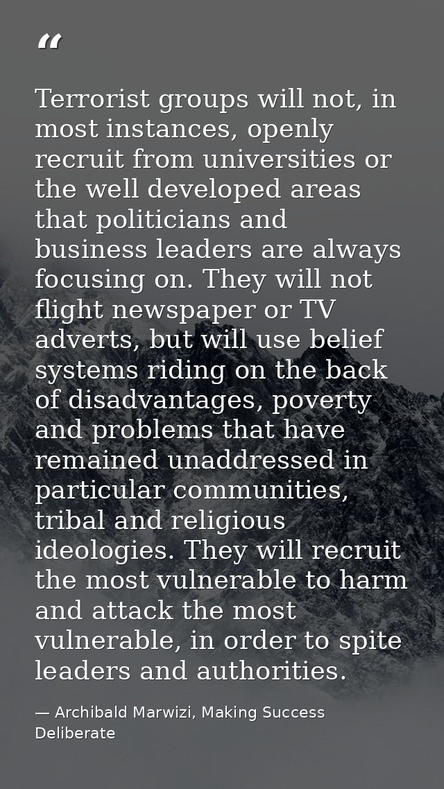 Terrorist groups will not, in most instances, openly recruit from universities or the well developed areas that politici — Archibald Marwizi, Making Success Deliberate