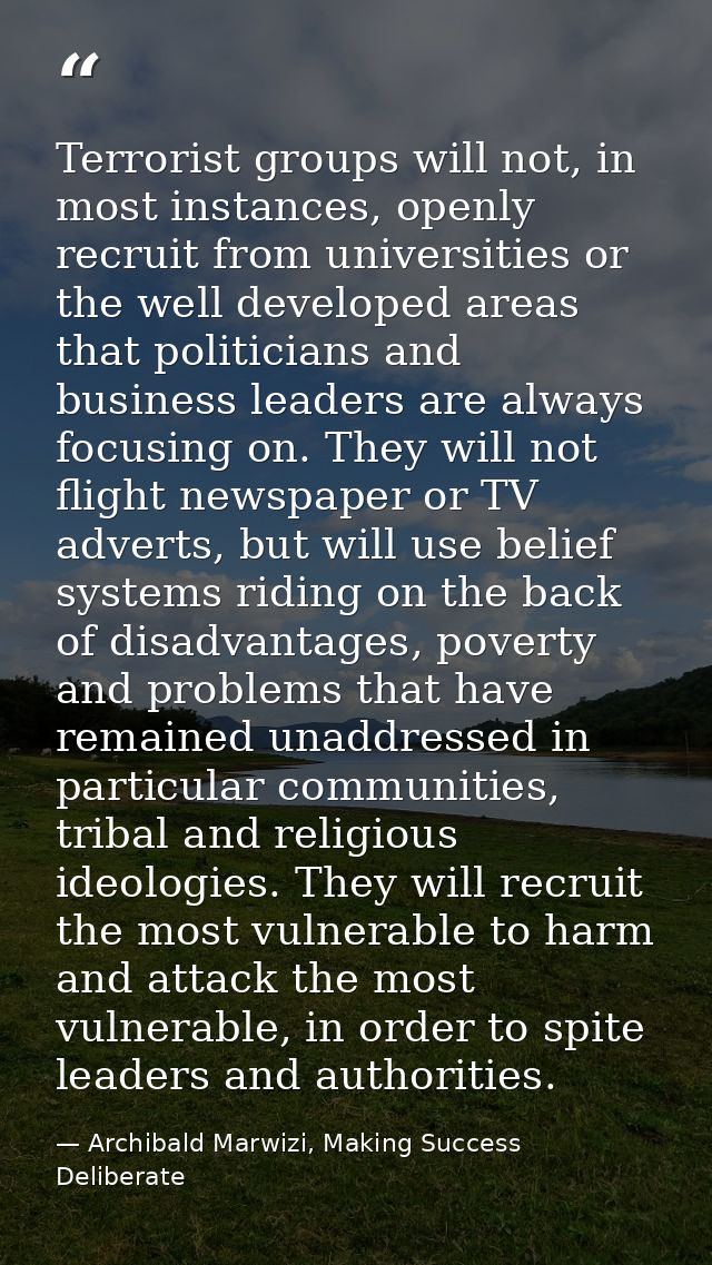 Terrorist groups will not, in most instances, openly recruit from universities or the well developed areas that politici — Archibald Marwizi, Making Success Deliberate