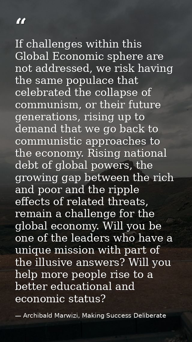 If challenges within this Global Economic sphere are not addressed, we risk having the same populace that celebrated the — Archibald Marwizi, Making Success Deliberate