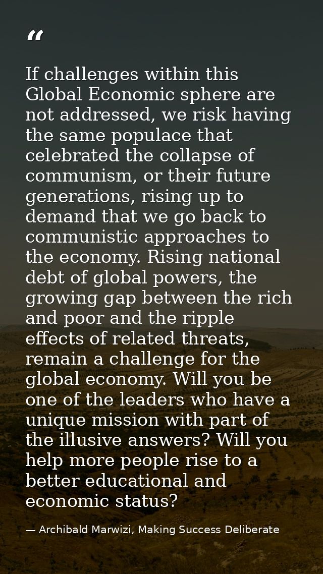 If challenges within this Global Economic sphere are not addressed, we risk having the same populace that celebrated the — Archibald Marwizi, Making Success Deliberate
